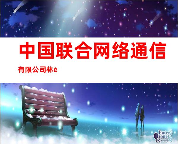中国联合网络通信有限公司林芝市分公司波密县营业部